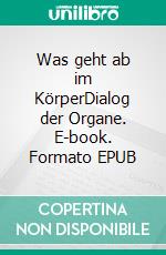 Was geht ab im KörperDialog der Organe. E-book. Formato EPUB ebook di Helmut Ehlers