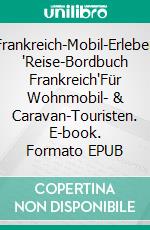 Frankreich-Mobil-Erleben 'Reise-Bordbuch Frankreich'Für Wohnmobil- & Caravan-Touristen. E-book. Formato EPUB ebook