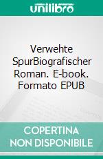 Verwehte SpurBiografischer Roman. E-book. Formato EPUB ebook di Wilhelm Lissner