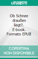 Ob Schnee draußen liegt?. E-book. Formato EPUB ebook