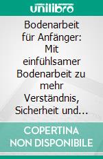 Bodenarbeit für Anfänger: Mit einfühlsamer Bodenarbeit zu mehr Verständnis, Sicherheit und Vertrauen zwischen Pferd und Reiter - inkl. Zirkuslektionen und Stangenarbeit mit Pferden. E-book. Formato EPUB ebook