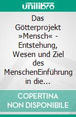 Das Götterprojekt »Mensch« - Entstehung, Wesen und Ziel des MenschenEinführung in die grundlegenden Erkenntnisse der Anthroposophie Rudolf Steiners. E-book. Formato EPUB ebook