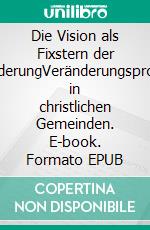 Die Vision als Fixstern der VeränderungVeränderungsprozesse in christlichen Gemeinden. E-book. Formato EPUB ebook di Hans-Werner Zöllner