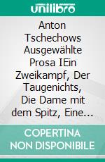 Anton Tschechows Ausgewählte Prosa IEin Zweikampf, Der Taugenichts, Die Dame mit dem Spitz, Eine Bagatelle, Der Kuss, Gram, Schatten des Todes und dreizehn weitere Meistererzählungen. E-book. Formato EPUB ebook