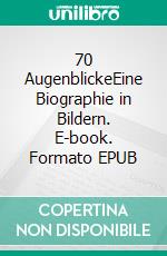 70 AugenblickeEine Biographie in Bildern. E-book. Formato EPUB ebook di Peter Blickle