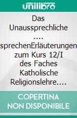 Das Unaussprechliche .... sprechenErläuterungen zum Kurs 12/I des Faches Katholische Religionslehre. E-book. Formato EPUB ebook