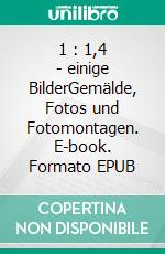 1 : 1,4 - einige BilderGemälde, Fotos und Fotomontagen. E-book. Formato EPUB ebook