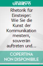 Rhetorik für Einsteiger: Wie Sie die Kunst der Kommunikation meistern, souverän auftreten und andere von Ihrer Meinung überzeugen, ohne dass Sie es merken - inkl. Guide, um die besten Reden zu halten. E-book. Formato EPUB ebook di Lisa Fischer