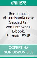 Reisen nach AbsurdistanKuriose Geschichten von unterwegs. E-book. Formato EPUB