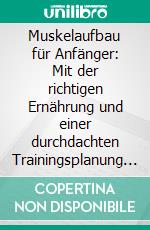 Muskelaufbau für Anfänger: Mit der richtigen Ernährung und einer durchdachten Trainingsplanung zu mehr Muskeln, Selbstbewusstsein und Wohlbefinden. E-book. Formato EPUB ebook di Thomas Rösing