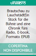 Brautschau zu LauchstädtEin Stück für die Bühne und eine Chronik fürs Radio. E-book. Formato EPUB ebook