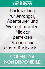 Backpacking für Anfänger, Abenteurer und Weltenbummler: Mit der perfekten Planung und einem Rucksack um die Welt. E-book. Formato EPUB ebook di Martin Glesch