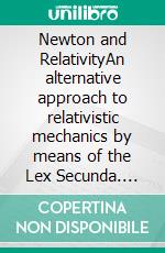 Newton and RelativityAn alternative approach to relativistic mechanics by means of the Lex Secunda. E-book. Formato PDF ebook
