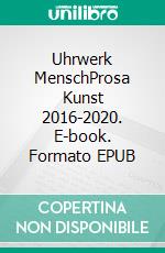 Uhrwerk MenschProsa Kunst 2016-2020. E-book. Formato EPUB ebook