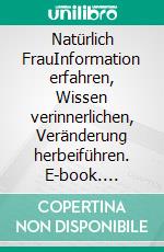 Natürlich FrauInformation erfahren, Wissen verinnerlichen, Veränderung herbeiführen. E-book. Formato EPUB ebook