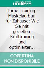 Home Training - Muskelaufbau für Zuhause: Wie Sie mit gezieltem Krafttraining und optimierter Ernährung ohne Geräte Ihren Wunschkörper erreichen und langfristig motiviert bleiben. E-book. Formato EPUB ebook