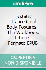 Ecstatic TranceRitual Body Postures - The Workbook. E-book. Formato EPUB ebook di Nana Nauwald