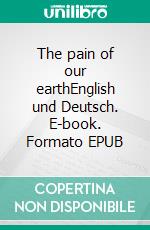 The pain of our earthEnglish und Deutsch. E-book. Formato EPUB ebook di Dietmar Dressel