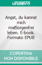 Angst, du kannst mich malSorgenfrei leben. E-book. Formato EPUB