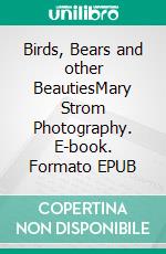 Birds, Bears and other BeautiesMary Strom Photography. E-book. Formato EPUB ebook