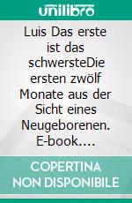 Luis Das erste ist das schwersteDie ersten zwölf Monate aus der Sicht eines Neugeborenen. E-book. Formato EPUB ebook di Hubert Berger