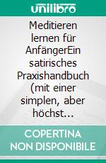 Meditieren lernen für AnfängerEin satirisches Praxishandbuch (mit einer simplen, aber höchst effektiven Technik). E-book. Formato EPUB ebook di Benedikt Ahlfeld