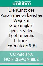 Die Kunst des ZusammenwirkensDer Weg zur Großartigkeit jenseits der EgoBarrieren. E-book. Formato EPUB ebook di Tobias Leisgang