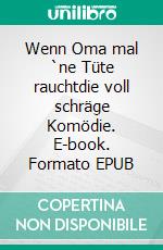 Wenn Oma mal `ne Tüte rauchtdie voll schräge Komödie. E-book. Formato EPUB ebook