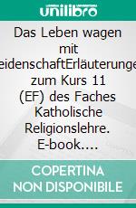 Das Leben wagen mit LeidenschaftErläuterungen zum Kurs 11 (EF) des Faches Katholische Religionslehre. E-book. Formato EPUB ebook