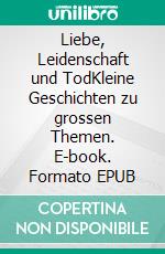 Liebe, Leidenschaft und TodKleine Geschichten zu grossen Themen. E-book. Formato EPUB