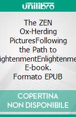 The ZEN Ox-Herding PicturesFollowing the Path to EnlightenmentEnlightenment. E-book. Formato EPUB ebook