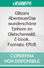 Glitzers AbenteuerDas wunderschöne Einhorn im Gletscherwald. E-book. Formato EPUB