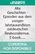 Alte Geschichten - Episoden aus dem vorigen JahrtausendVom ostdeutschen Realsozialismus. E-book. Formato EPUB