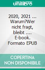 2020, 2021 ... Warum?Wer nicht fragt, bleibt .... E-book. Formato EPUB ebook