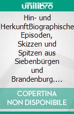 Hin- und HerkunftBiographische Episoden, Skizzen und Spitzen aus Siebenbürgen und Brandenburg. E-book. Formato EPUB ebook di Hans Blahm