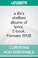 a life's shelltwo albums of lyrics. E-book. Formato EPUB ebook