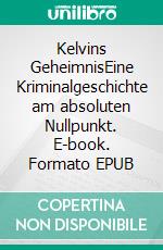 Kelvins GeheimnisEine Kriminalgeschichte am absoluten Nullpunkt. E-book. Formato EPUB ebook di Conrad de Buer