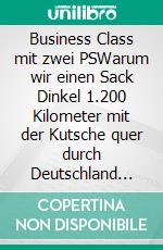 Business Class mit zwei PSWarum wir einen Sack Dinkel 1.200 Kilometer mit der Kutsche quer durch Deutschland fahren. E-book. Formato EPUB