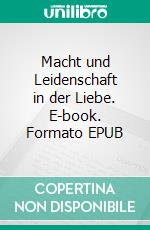 Macht und Leidenschaft in der Liebe. E-book. Formato EPUB ebook