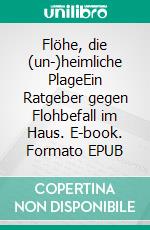 Flöhe, die (un-)heimliche PlageEin Ratgeber gegen Flohbefall im Haus. E-book. Formato EPUB ebook