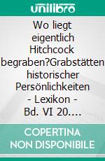 Wo liegt eigentlich Hitchcock begraben?Grabstätten historischer Persönlichkeiten - Lexikon - Bd. VI 20. Jahrhundert, (1. Teil)  A – L. E-book. Formato EPUB ebook di Stephan Elbern