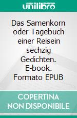 Das Samenkorn oder Tagebuch einer Reisein sechzig Gedichten. E-book. Formato EPUB ebook di Dietmar Herberg