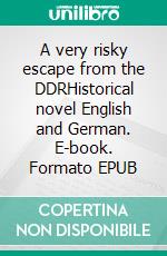 A very risky escape from the DDRHistorical novel English and German. E-book. Formato EPUB ebook di Dietmar Dressel