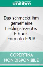 Das schmeckt ihm gerneMeine Lieblingsrezepte. E-book. Formato EPUB ebook