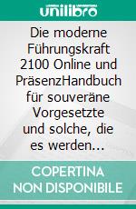 Die moderne Führungskraft 2100 Online und PräsenzHandbuch für souveräne Vorgesetzte und solche, die es werden wollen. E-book. Formato EPUB ebook