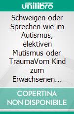 Schweigen oder Sprechen wie im Autismus, elektiven Mutismus oder TraumaVom Kind zum Erwachsenen die bunte Vielfalt des Schweigens verstehen. E-book. Formato EPUB ebook di Nina Onawa