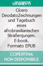 Cícero DeodatoZeichnungen und Tagebuch eines afrobrasilianischen Straßenjungen. E-book. Formato EPUB ebook