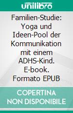 Familien-Studie: Yoga und Ideen-Pool der Kommunikation mit einem ADHS-Kind. E-book. Formato EPUB ebook di Nina Onawa