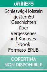 Schleswig-Holstein gestern50 Geschichten über Vergessenes und Kurioses. E-book. Formato EPUB ebook di Jürgen Vogler