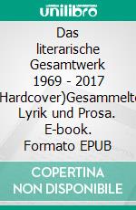 Das literarische Gesamtwerk 1969 - 2017 (Hardcover)Gesammelte Lyrik und Prosa. E-book. Formato EPUB ebook